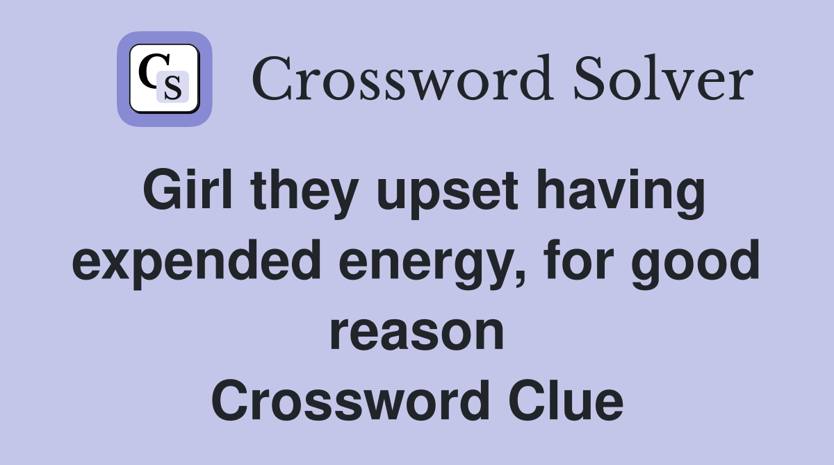 Girl they upset having expended energy, for good reason Crossword